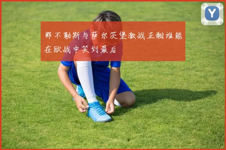 那不勒斯与萨尔茨堡激战正酣谁能在欧战中笑到最后