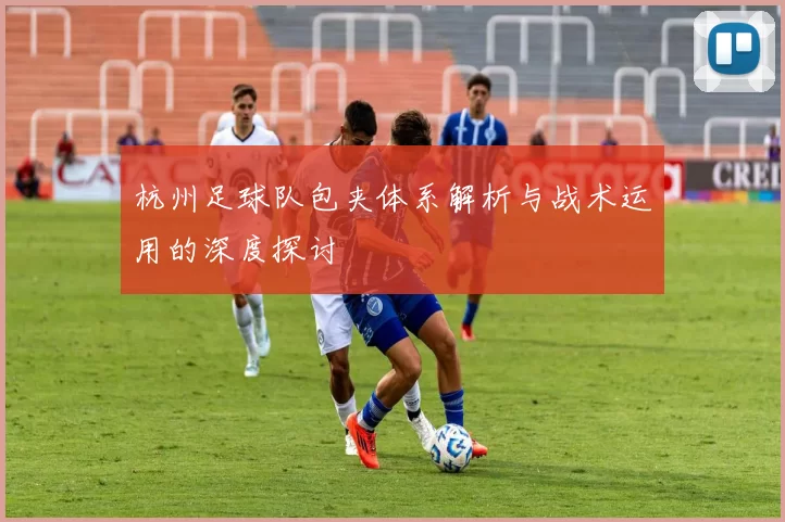 杭州足球队包夹体系解析与战术运用的深度探讨