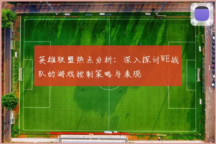 英雄联盟热点分析：深入探讨WE战队的游戏控制策略与表现