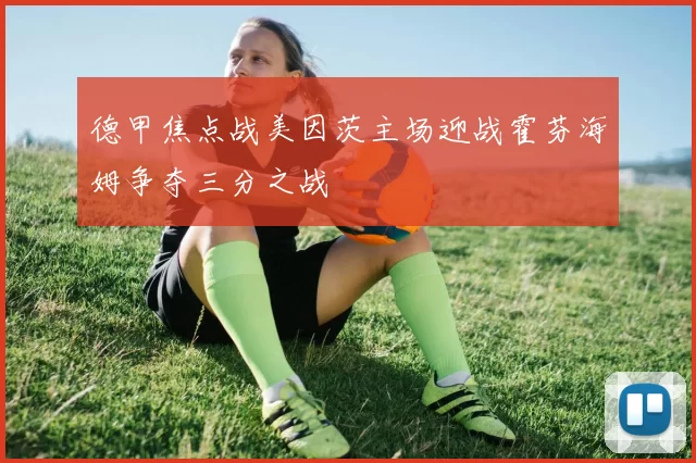 德甲焦点战美因茨主场迎战霍芬海姆争夺三分之战