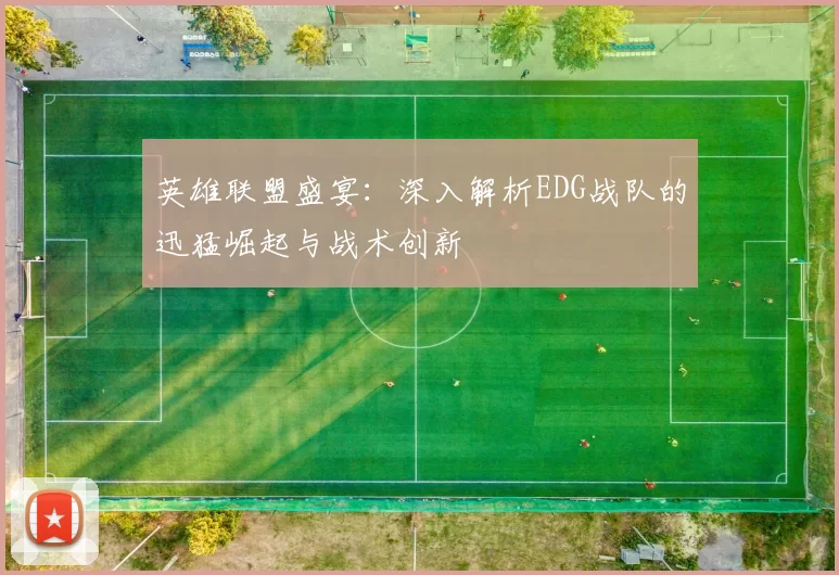英雄联盟盛宴：深入解析EDG战队的迅猛崛起与战术创新