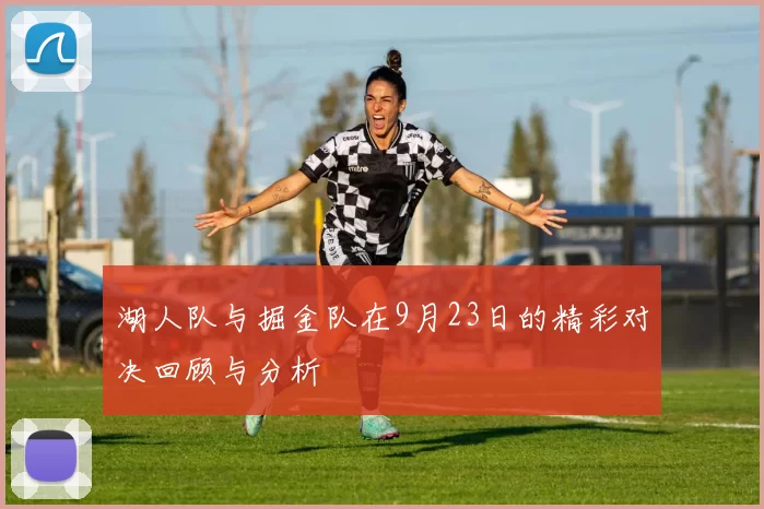 湖人队与掘金队在9月23日的精彩对决回顾与分析