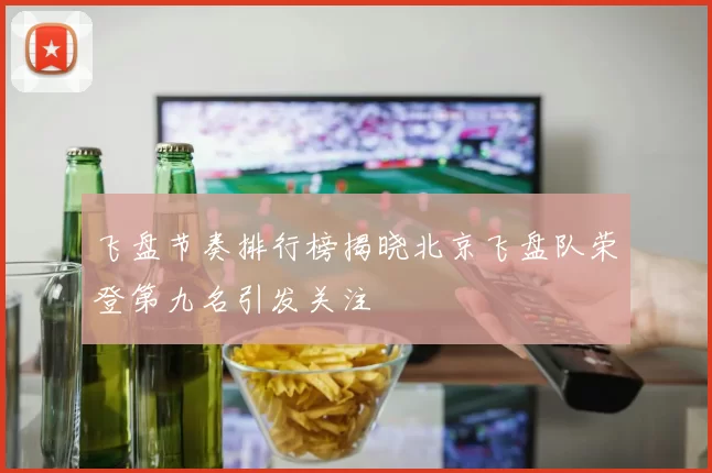 飞盘节奏排行榜揭晓北京飞盘队荣登第九名引发关注