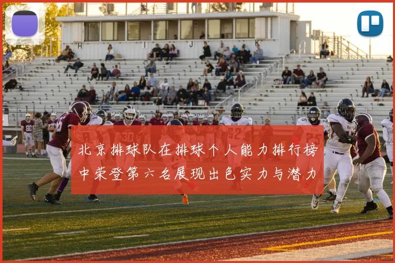 北京排球队在排球个人能力排行榜中荣登第六名展现出色实力与潜力