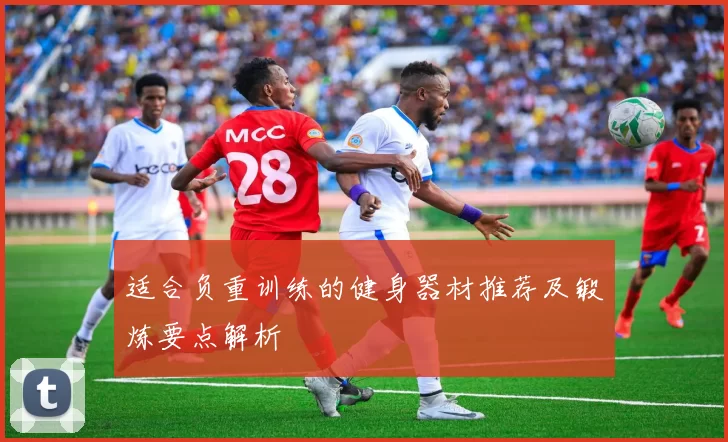 适合负重训练的健身器材推荐及锻炼要点解析