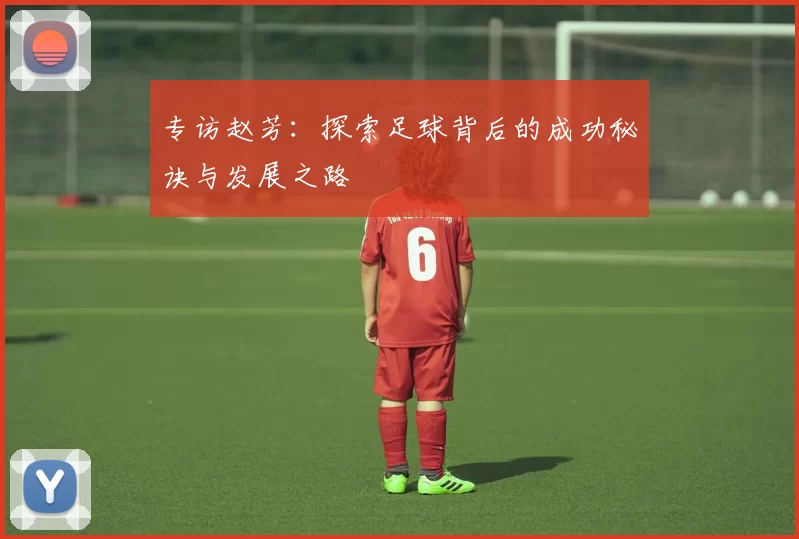 专访赵芳：探索足球背后的成功秘诀与发展之路