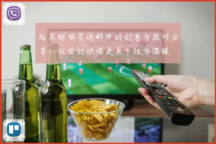 给足球明星送邮件的创意与技巧分享，让你的祝福更具个性与温暖