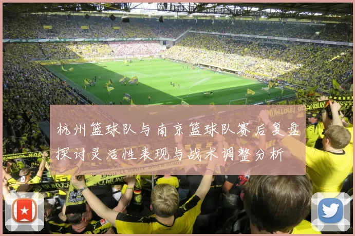 杭州篮球队与南京篮球队赛后复盘探讨灵活性表现与战术调整分析