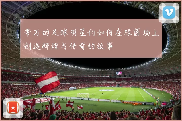 带万的足球明星们如何在绿茵场上创造辉煌与传奇的故事
