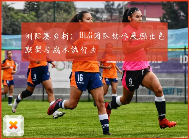 洲际赛分析：BLG团队协作展现出色默契与战术执行力