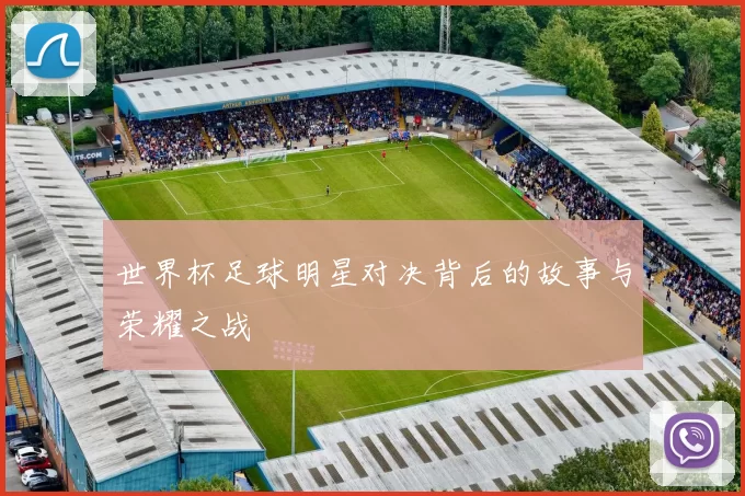 世界杯足球明星对决背后的故事与荣耀之战
